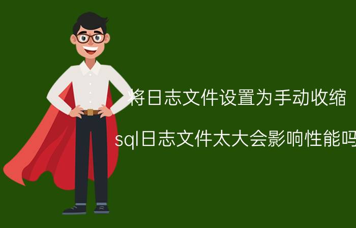 将日志文件设置为手动收缩 sql日志文件太大会影响性能吗？